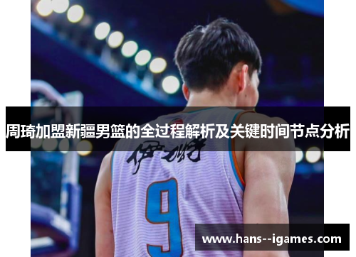 周琦加盟新疆男篮的全过程解析及关键时间节点分析