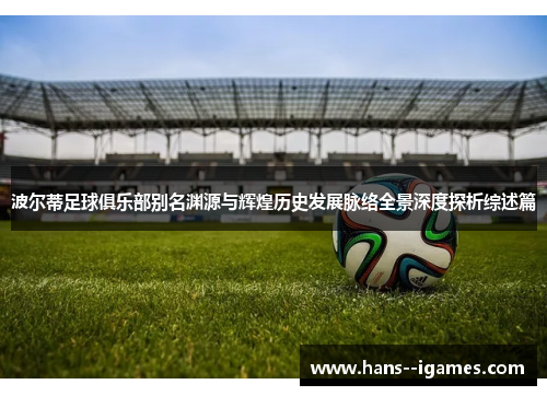 波尔蒂足球俱乐部别名渊源与辉煌历史发展脉络全景深度探析综述篇