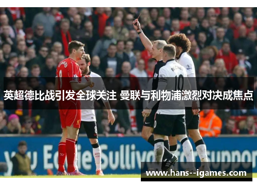 英超德比战引发全球关注 曼联与利物浦激烈对决成焦点 英超德比战引发全球关注 曼联与利物浦激烈对决成焦点