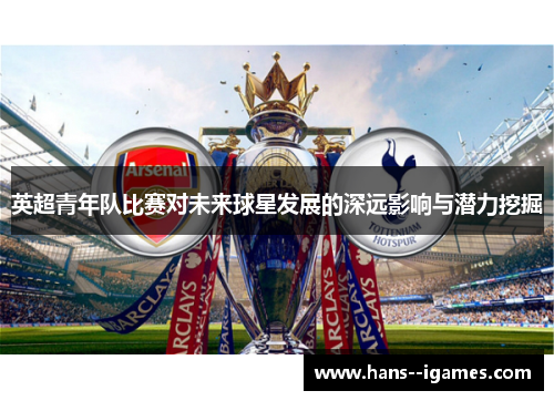 英超青年队比赛对未来球星发展的深远影响与潜力挖掘