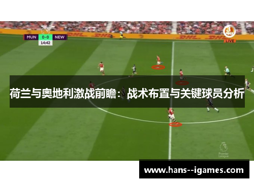 荷兰与奥地利激战前瞻:战术布置与关键球员分析 荷兰与奥地利激战前瞻:战术布置与关键球员分析