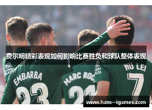 费尔明精彩表现如何影响比赛胜负和球队整体表现 费尔明精彩表现如何影响比赛胜负和球队整体表现