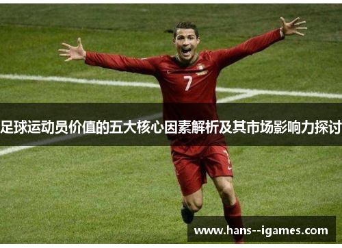 足球运动员价值的五大核心因素解析及其市场影响力探讨 足球运动员价值的五大核心因素解析及其市场影响力探讨