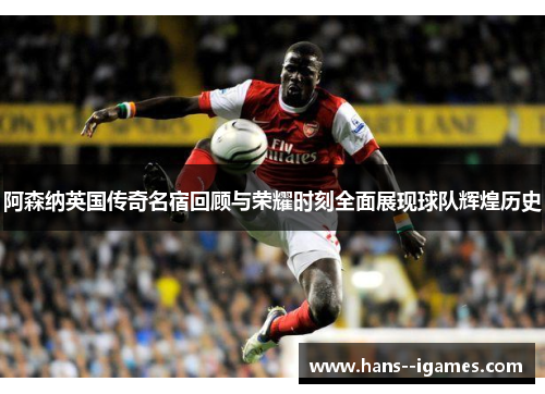 阿森纳英国传奇名宿回顾与荣耀时刻全面展现球队辉煌历史 阿森纳英国传奇名宿回顾与荣耀时刻全面展现球队辉煌历史