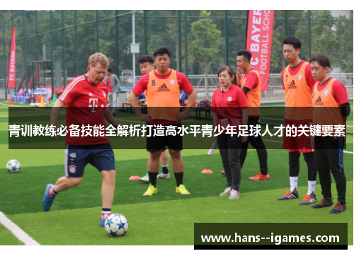 青训教练必备技能全解析打造高水平青少年足球人才的关键要素