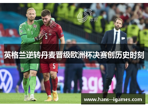 英格兰逆转丹麦晋级欧洲杯决赛创历史时刻