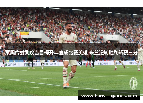 莱奥传射助攻吉鲁梅开二度成比赛英雄 米兰逆转胜利斩获三分 莱奥传射助攻吉鲁梅开二度成比赛英雄 米兰逆转胜利斩获三分