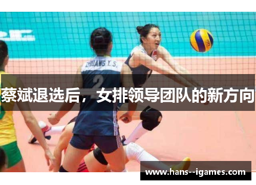 蔡斌退选后，女排领导团队的新方向