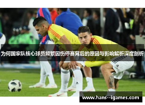 为何国家队核心球员频繁因伤停赛背后的原因与影响解析深度剖析 为何国家队核心球员频繁因伤停赛背后的原因与影响解析深度剖析
