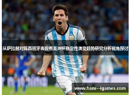 从萨拉赫对阵西班牙表现看美洲杯稳定性演变趋势研究分析视角探讨 从萨拉赫对阵西班牙表现看美洲杯稳定性演变趋势研究分析视角探讨