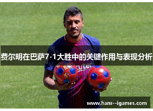 费尔明在巴萨7-1大胜中的关键作用与表现分析 费尔明在巴萨7-1大胜中的关键作用与表现分析