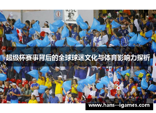 超级杯赛事背后的全球球迷文化与体育影响力探析
