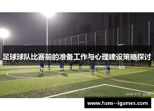 足球球队比赛前的准备工作与心理建设策略探讨 足球球队比赛前的准备工作与心理建设策略探讨