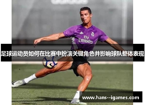 足球运动员如何在比赛中扮演关键角色并影响球队整体表现 足球运动员如何在比赛中扮演关键角色并影响球队整体表现