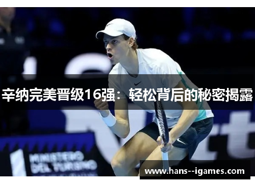 辛纳完美晋级16强:轻松背后的秘密揭露 辛纳完美晋级16强:轻松背后的秘密揭露