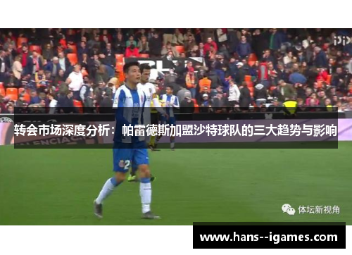 转会市场深度分析：帕雷德斯加盟沙特球队的三大趋势与影响