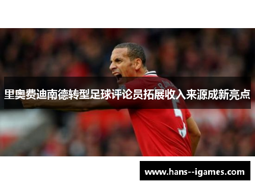 里奥费迪南德转型足球评论员拓展收入来源成新亮点 里奥费迪南德转型足球评论员拓展收入来源成新亮点