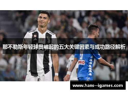 那不勒斯年轻球员崛起的五大关键因素与成功路径解析 那不勒斯年轻球员崛起的五大关键因素与成功路径解析