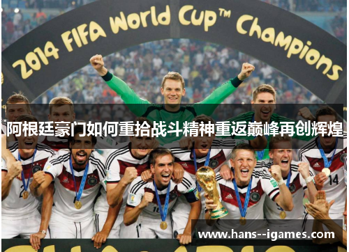 阿根廷豪门如何重拾战斗精神重返巅峰再创辉煌 阿根廷豪门如何重拾战斗精神重返巅峰再创辉煌