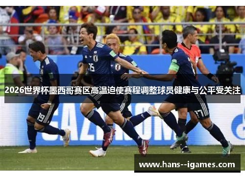 2026世界杯墨西哥赛区高温迫使赛程调整球员健康与公平受关注 2026世界杯墨西哥赛区高温迫使赛程调整球员健康与公平受关注