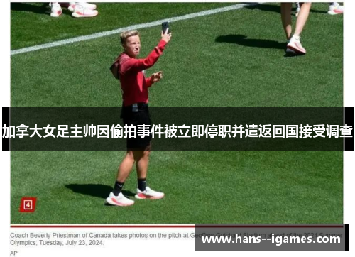加拿大女足主帅因偷拍事件被立即停职并遣返回国接受调查 加拿大女足主帅因偷拍事件被立即停职并遣返回国接受调查