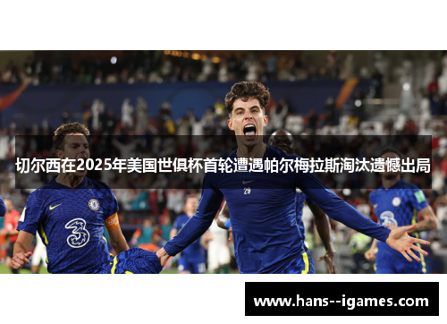 切尔西在2025年美国世俱杯首轮遭遇帕尔梅拉斯淘汰遗憾出局