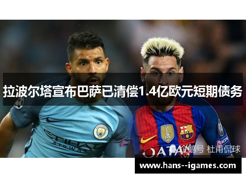 拉波尔塔宣布巴萨已清偿1.4亿欧元短期债务 拉波尔塔宣布巴萨已清偿1.4亿欧元短期债务