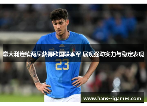 意大利连续两届获得欧国联季军 展现强劲实力与稳定表现