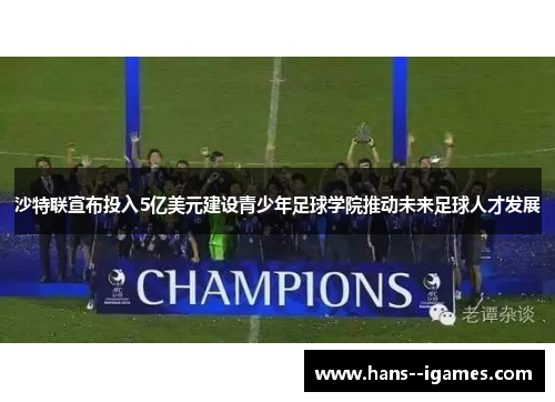 沙特联宣布投入5亿美元建设青少年足球学院推动未来足球人才发展