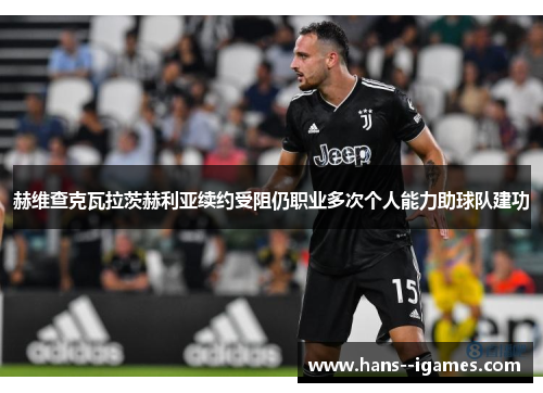 赫维查克瓦拉茨赫利亚续约受阻仍职业多次个人能力助球队建功 赫维查克瓦拉茨赫利亚续约受阻仍职业多次个人能力助球队建功