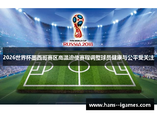 2026世界杯墨西哥赛区高温迫使赛程调整球员健康与公平受关注 2026世界杯墨西哥赛区高温迫使赛程调整球员健康与公平受关注