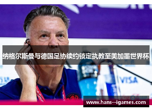 纳格尔斯曼与德国足协续约锁定执教至美加墨世界杯 纳格尔斯曼与德国足协续约锁定执教至美加墨世界杯